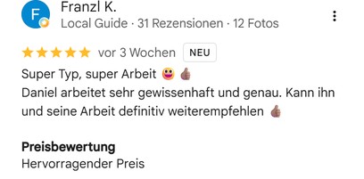 Google-Bewertung von Franzl K. (Local Guide, 31 Rezensionen), fünf Sterne: „Super Typ, super Arbeit. Daniel arbeitet sehr gewissenhaft und genau. Kann ihn und seine Arbeit definitiv weiterempfehlen.“