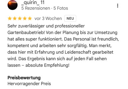 Google-Bewertung von Quirin (5 Rezensionen), fünf Sterne: „Sehr zuverlässiger und professioneller Gartenbaubetrieb! Von der Planung bis zur Umsetzung hat alles super funktioniert. Man merkt, dass hier mit Erfahrung und Leidenschaft gearbeitet wird.“