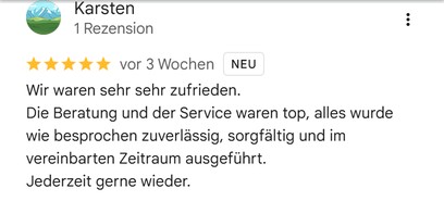 Google-Bewertung von Karsten, fünf Sterne: „Wir waren sehr sehr zufrieden. Die Beratung und der Service waren top, alles wurde wie besprochen zuverlässig, sorgfältig und im vereinbarten Zeitraum ausgeführt.“